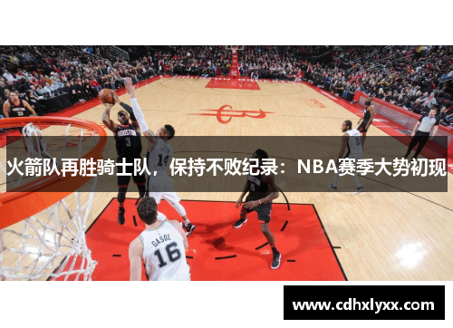 火箭队再胜骑士队，保持不败纪录：NBA赛季大势初现