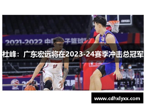 杜峰：广东宏远将在2023-24赛季冲击总冠军